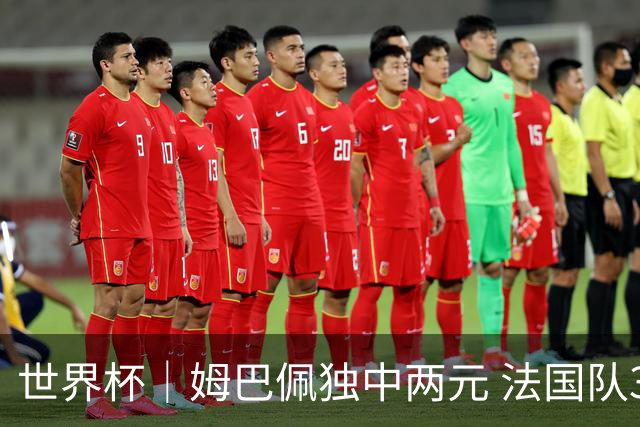 世界杯｜姆巴佩独中两元 法国队3:1击败塞内加尔队