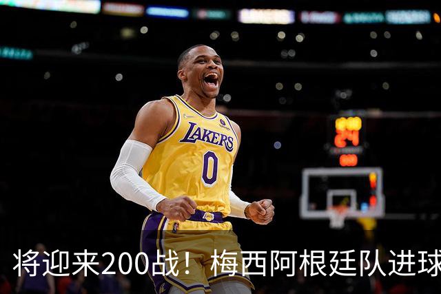 将迎来200战！梅西阿根廷队进球分布：对玻利维亚打进11球最多