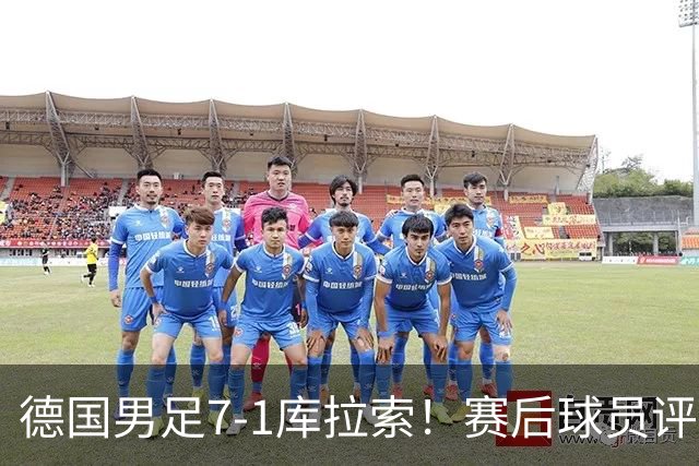 德国男足7-1库拉索！赛后球员评分：2人封神，3人及格，1人太拉胯